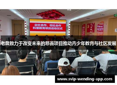 老詹致力于改变未来的慈善项目推动青少年教育与社区发展 老詹致力于改变未来的慈善项目推动青少年教育与社区发展