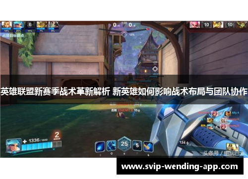 英雄联盟新赛季战术革新解析 新英雄如何影响战术布局与团队协作 英雄联盟新赛季战术革新解析 新英雄如何影响战术布局与团队协作