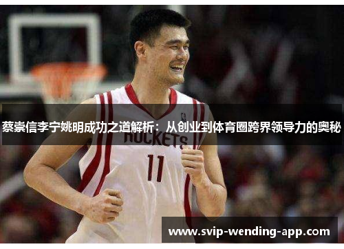 蔡崇信李宁姚明成功之道解析：从创业到体育圈跨界领导力的奥秘