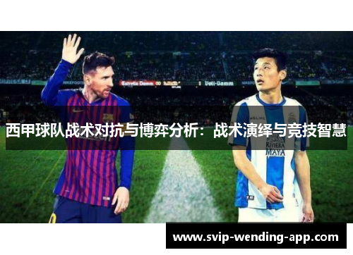 西甲球队战术对抗与博弈分析:战术演绎与竞技智慧 西甲球队战术对抗与博弈分析:战术演绎与竞技智慧