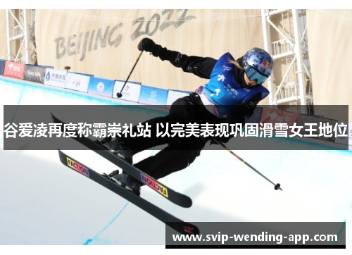 谷爱凌再度称霸崇礼站 以完美表现巩固滑雪女王地位 谷爱凌再度称霸崇礼站 以完美表现巩固滑雪女王地位