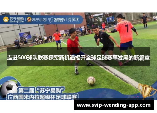 走进500球队联赛探索新机遇揭开全球足球赛事发展的新篇章