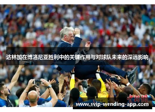 达林加在博洛尼亚胜利中的关键作用与对球队未来的深远影响