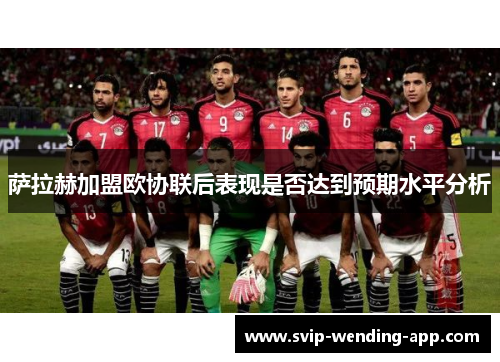 萨拉赫加盟欧协联后表现是否达到预期水平分析 萨拉赫加盟欧协联后表现是否达到预期水平分析