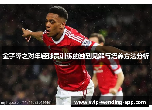 金子隆之对年轻球员训练的独到见解与培养方法分析