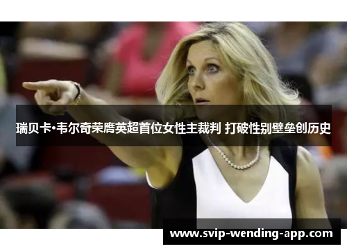 瑞贝卡·韦尔奇荣膺英超首位女性主裁判 打破性别壁垒创历史 瑞贝卡·韦尔奇荣膺英超首位女性主裁判 打破性别壁垒创历史