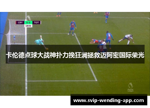 卡伦德点球大战神扑力挽狂澜拯救迈阿密国际荣光 卡伦德点球大战神扑力挽狂澜拯救迈阿密国际荣光