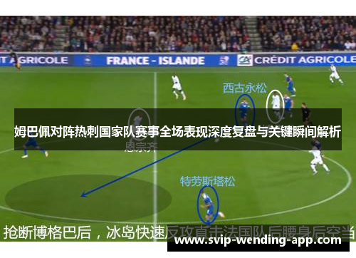 姆巴佩对阵热刺国家队赛事全场表现深度复盘与关键瞬间解析
